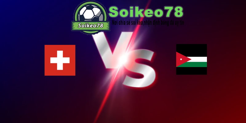 Thụy Sĩ vs Jordan – Trận đấu 20h00 31/05/2026 – Giao Hữu Quốc Tế