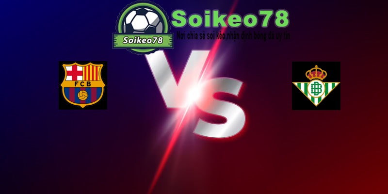 Barcelona vs Real Betis – Trận đấu 02h15 18/05/2026 – VĐQG Tây Ban Nha