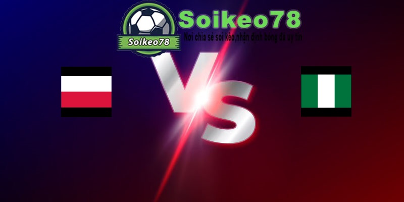 Ba Lan vs Nigeria – Trận đấu 01h45 04/06/2026 – Giao Hữu Quốc Tế